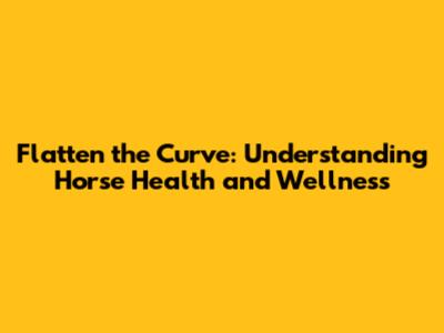 Flatten the Curve: Understanding Horse Health and Wellness