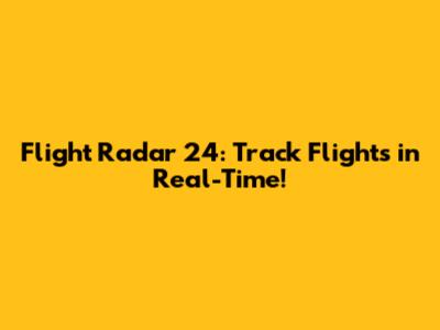 Flight Radar 24: Track Flights in Real-Time!