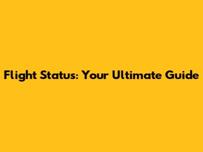 Flight Status: Your Ultimate Guide