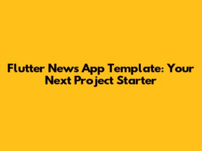 Flutter News App Template: Your Next Project Starter