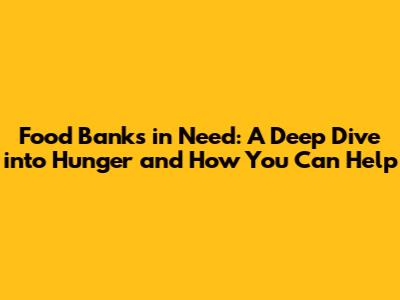 Food Banks in Need: A Deep Dive into Hunger and How You Can Help