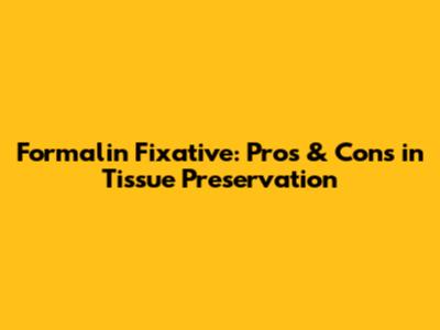 Formalin Fixative: Pros & Cons in Tissue Preservation