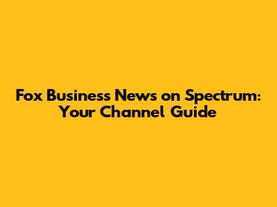 Fox Business News on Spectrum: Your Channel Guide