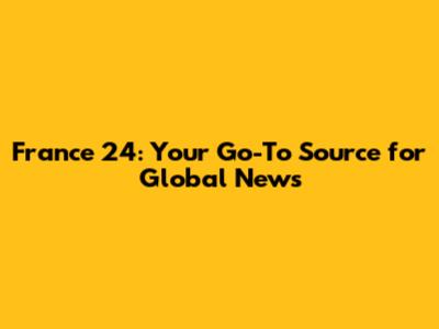 France 24: Your Go-To Source for Global News