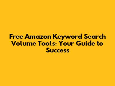 Free Amazon Keyword Search Volume Tools: Your Guide to Success