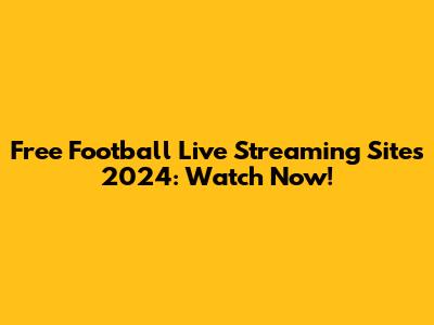Free Football Live Streaming Sites 2024: Watch Now!