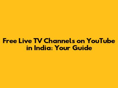 Free Live TV Channels on YouTube in India: Your Guide