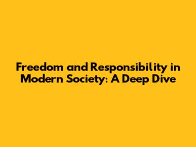 Freedom and Responsibility in Modern Society: A Deep Dive