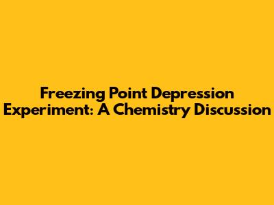 Freezing Point Depression Experiment: A Chemistry Discussion
