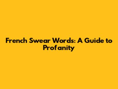 French Swear Words: A Guide to Profanity