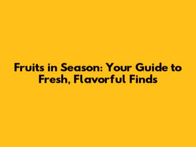 Fruits in Season: Your Guide to Fresh, Flavorful Finds