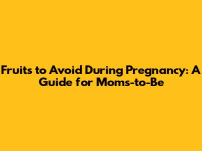 Fruits to Avoid During Pregnancy: A Guide for Moms-to-Be