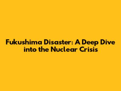 Fukushima Disaster: A Deep Dive into the Nuclear Crisis