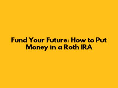 Fund Your Future: How to Put Money in a Roth IRA