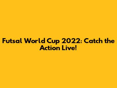 Futsal World Cup 2022: Catch the Action Live!