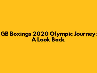 GB Boxing's 2020 Olympic Journey: A Look Back