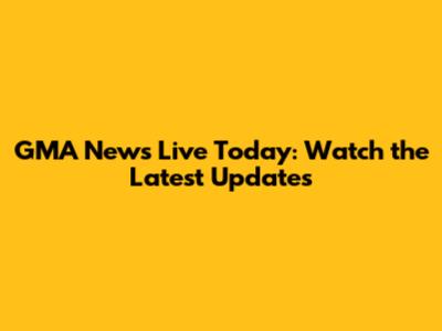GMA News Live Today: Watch the Latest Updates