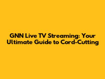 GNN Live TV Streaming: Your Ultimate Guide to Cord-Cutting