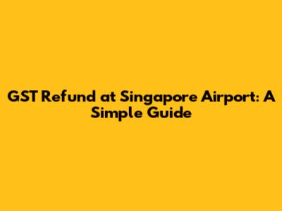 GST Refund at Singapore Airport: A Simple Guide