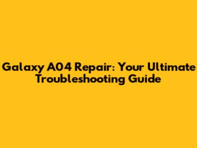 Galaxy A04 Repair: Your Ultimate Troubleshooting Guide