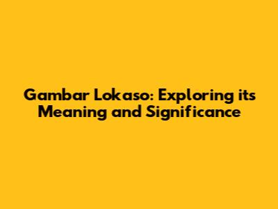Gambar Lokaso: Exploring its Meaning and Significance
