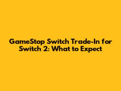 GameStop Switch Trade-In for Switch 2: What to Expect