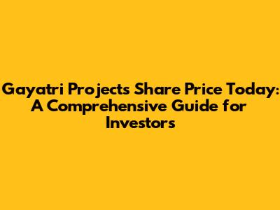 Gayatri Projects Share Price Today: A Comprehensive Guide for Investors