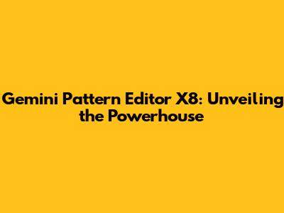 Gemini Pattern Editor X8: Unveiling the Powerhouse