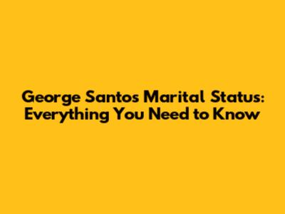 George Santos' Marital Status: Everything You Need to Know
