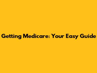 Getting Medicare: Your Easy Guide