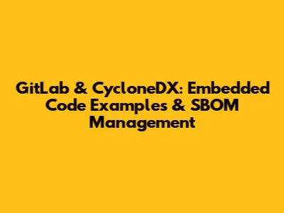 GitLab & CycloneDX: Embedded Code Examples & SBOM Management