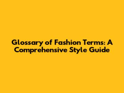 Glossary of Fashion Terms: A Comprehensive Style Guide