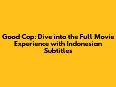 Good Cop: Dive into the Full Movie Experience with Indonesian Subtitles