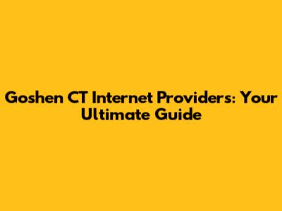 Goshen CT Internet Providers: Your Ultimate Guide