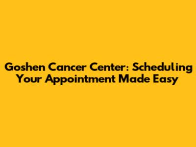 Goshen Cancer Center: Scheduling Your Appointment Made Easy