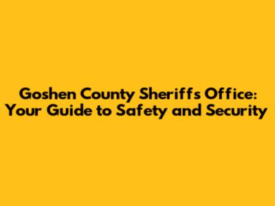 Goshen County Sheriff's Office: Your Guide to Safety and Security
