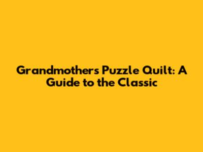 Grandmother's Puzzle Quilt: A Guide to the Classic