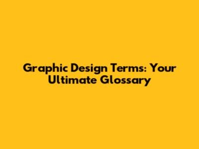 Graphic Design Terms: Your Ultimate Glossary