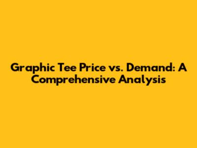 Graphic Tee Price vs. Demand: A Comprehensive Analysis