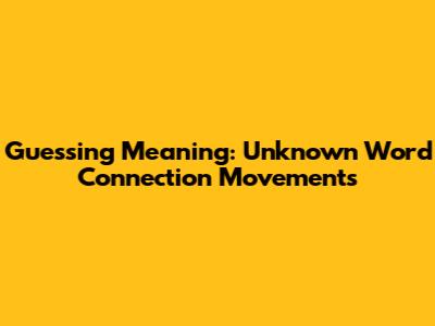 Guessing Meaning: Unknown Word Connection Movements