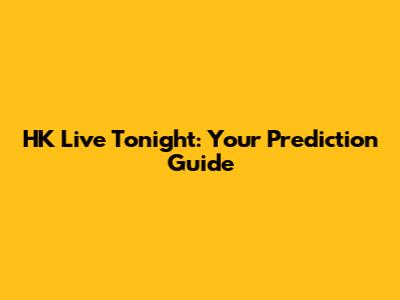 HK Live Tonight: Your Prediction Guide