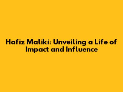 Hafiz Maliki: Unveiling a Life of Impact and Influence