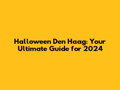 Halloween Den Haag: Your Ultimate Guide for 2024