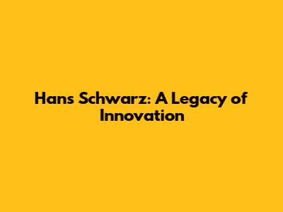 Hans Schwarz: A Legacy of Innovation