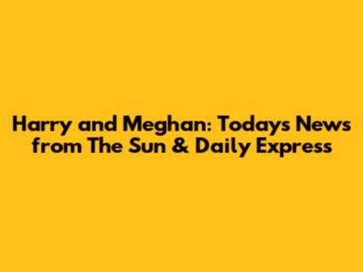 Harry and Meghan: Today's News from The Sun & Daily Express