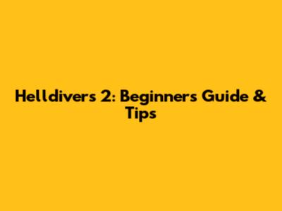 Helldivers 2: Beginner's Guide & Tips