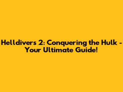 Helldivers 2: Conquering the Hulk - Your Ultimate Guide!