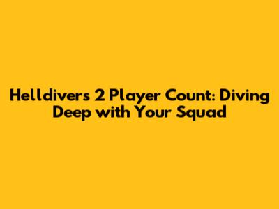 Helldivers 2 Player Count: Diving Deep with Your Squad