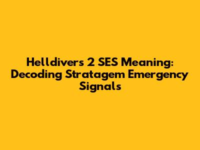 Helldivers 2 SES Meaning: Decoding Stratagem Emergency Signals