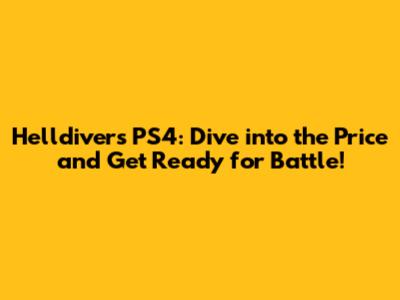 Helldivers PS4: Dive into the Price and Get Ready for Battle!